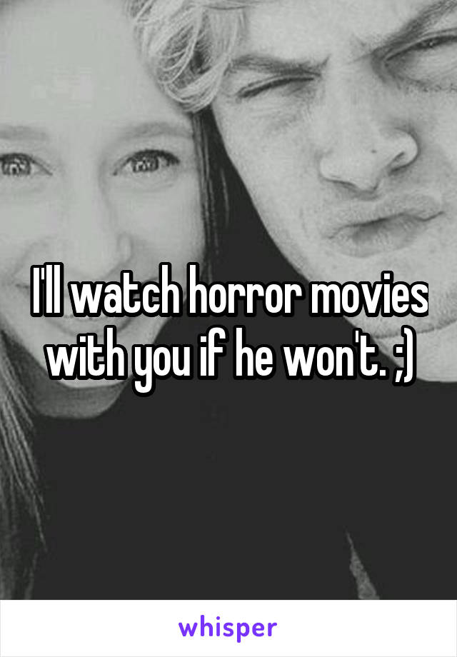 I'll watch horror movies with you if he won't. ;)