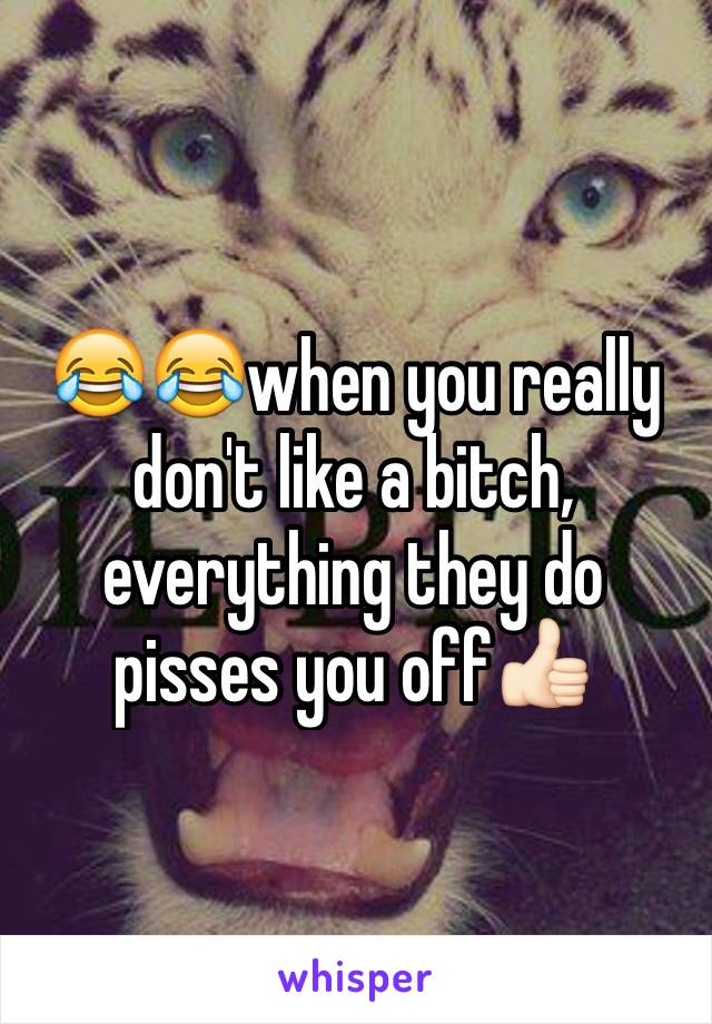 😂😂when you really don't like a bitch, everything they do pisses you off👍🏻