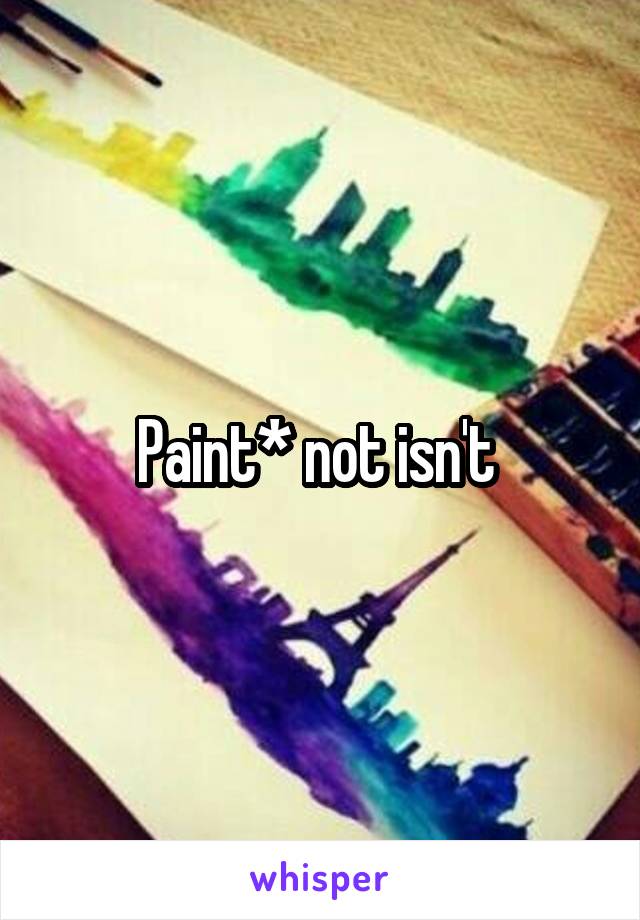 Paint* not isn't 