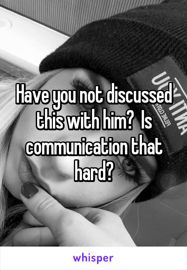 Have you not discussed this with him?  Is communication that hard?