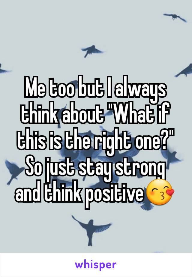 Me too but I always think about "What if this is the right one?"
So just stay strong and think positive😙