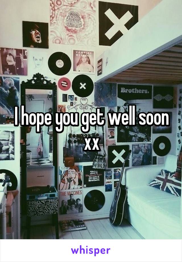 I hope you get well soon xx
