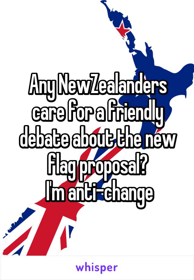Any NewZealanders care for a friendly debate about the new flag proposal?
 I'm anti-change