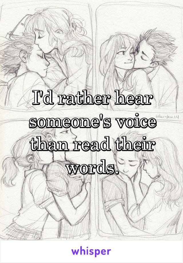 I'd rather hear someone's voice than read their words.