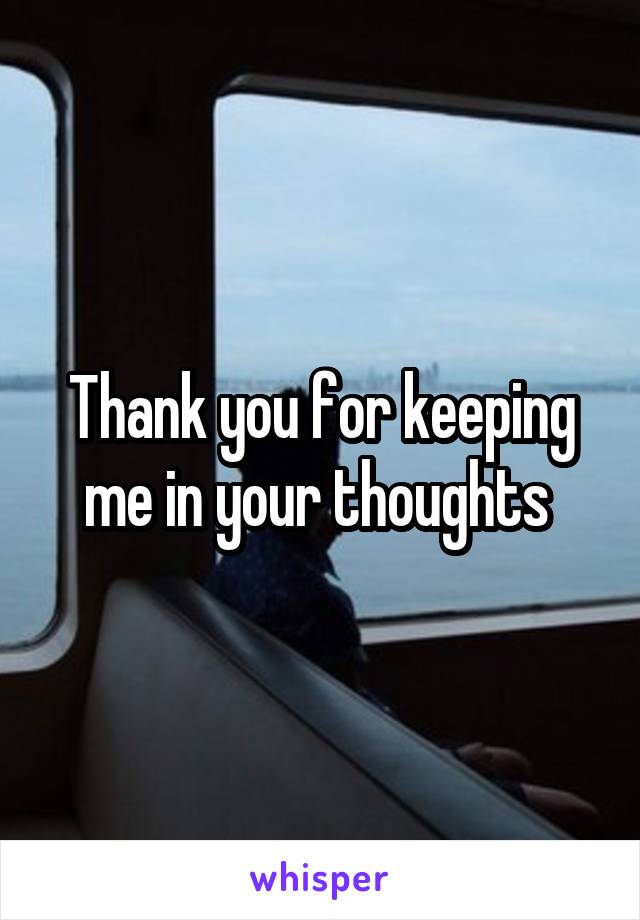 Thank you for keeping me in your thoughts 