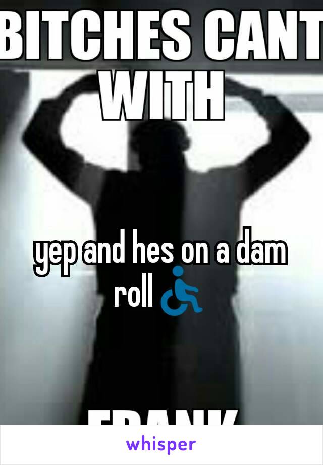 yep and hes on a dam roll♿