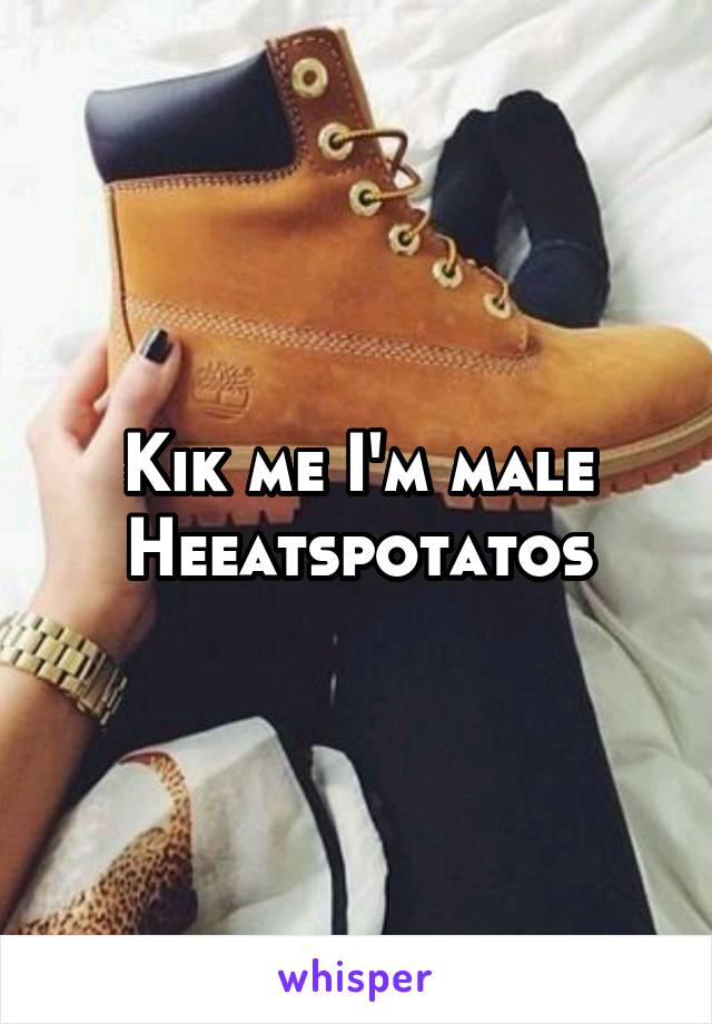 Kik me I'm male
Heeatspotatos