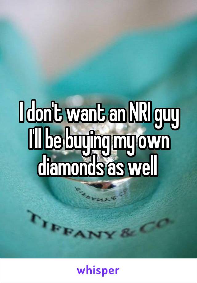 I don't want an NRI guy I'll be buying my own diamonds as well 
