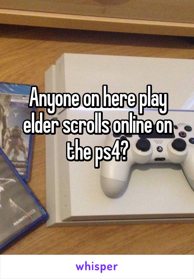 Anyone on here play elder scrolls online on the ps4?
