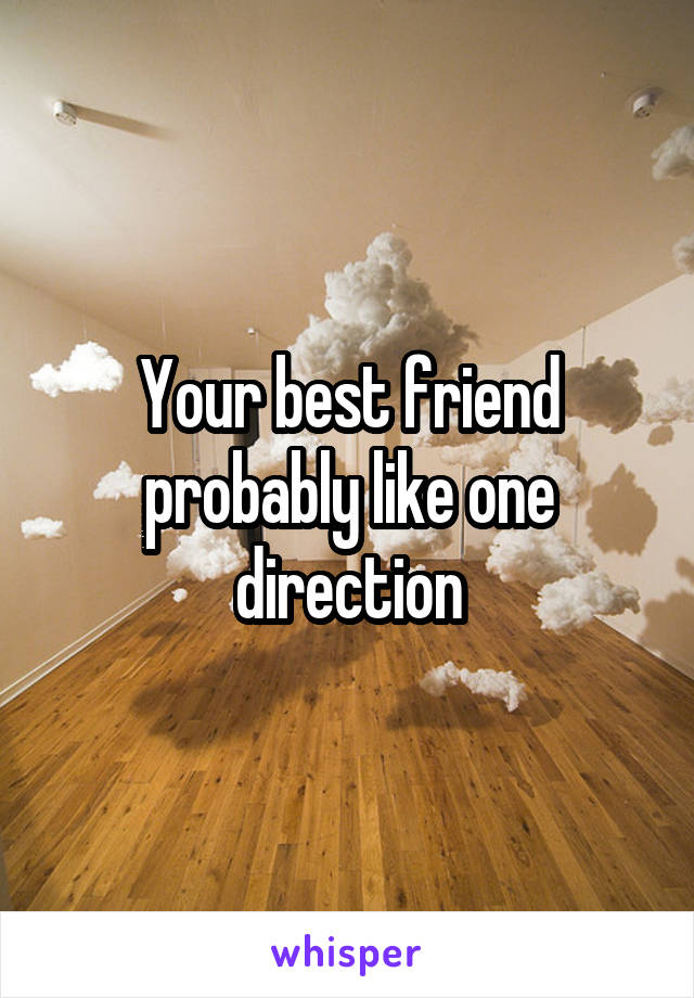 Your best friend probably like one direction