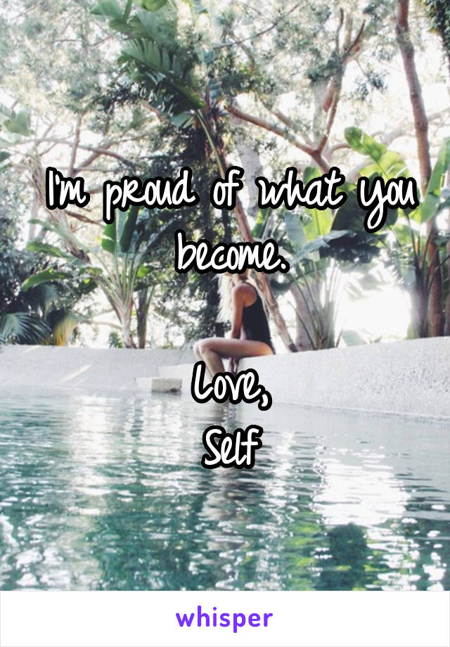 I'm proud of what you become.

Love,
Self