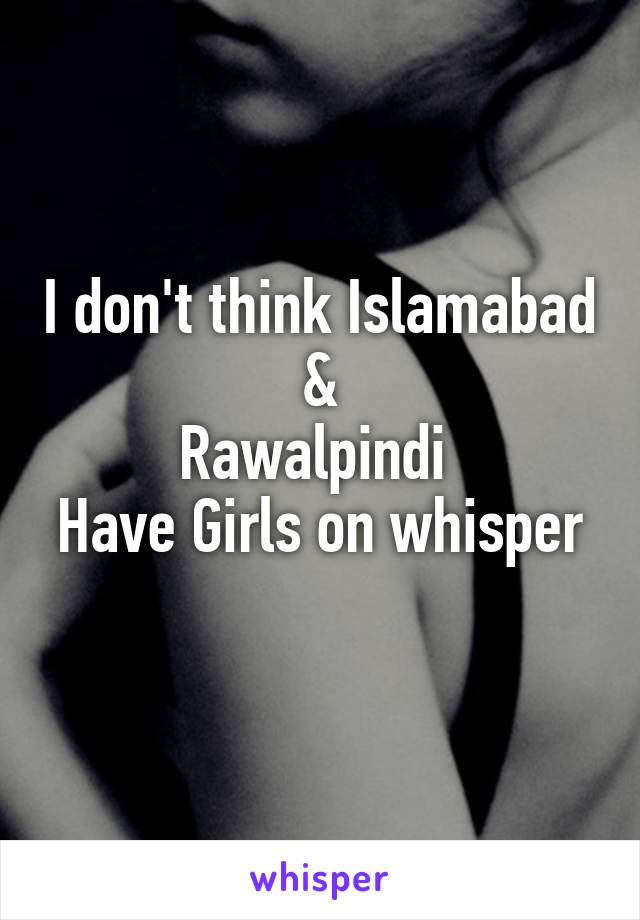I don't think Islamabad  & 
Rawalpindi 
Have Girls on whisper 