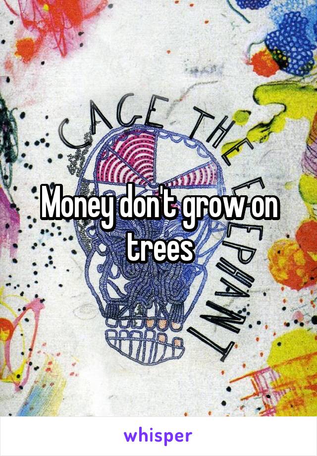 Money don't grow on trees