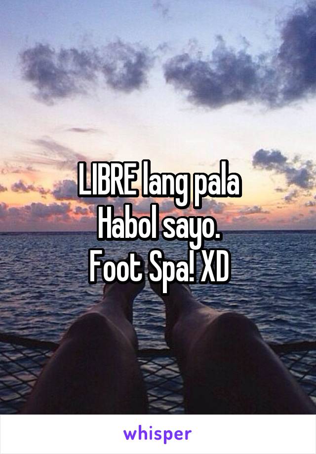 LIBRE lang pala
Habol sayo.
Foot Spa! XD