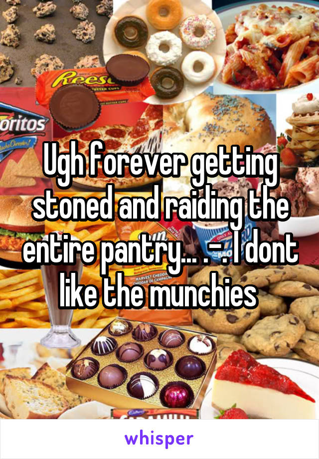 Ugh forever getting stoned and raiding the entire pantry... .-. I dont like the munchies 