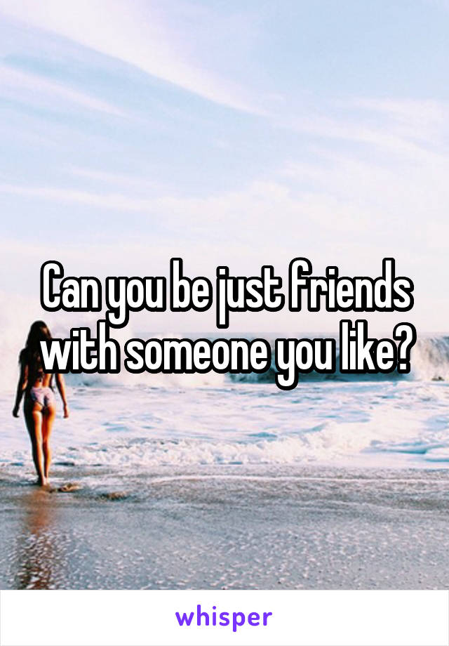 Can you be just friends with someone you like?