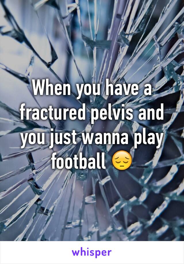 When you have a fractured pelvis and you just wanna play football 😔
