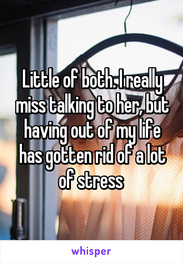 Little of both. I really miss talking to her, but having out of my life has gotten rid of a lot of stress 