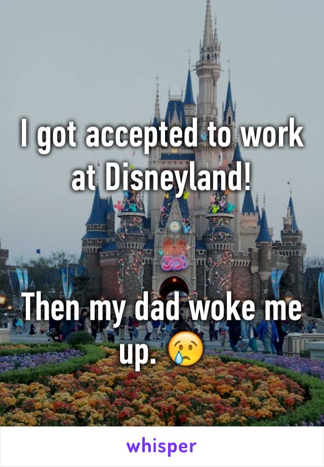 I got accepted to work at Disneyland!


Then my dad woke me up. 😢