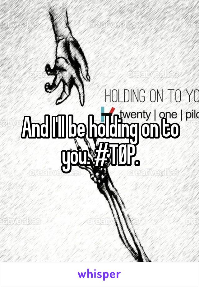 And I'll be holding on to you. #TØP.