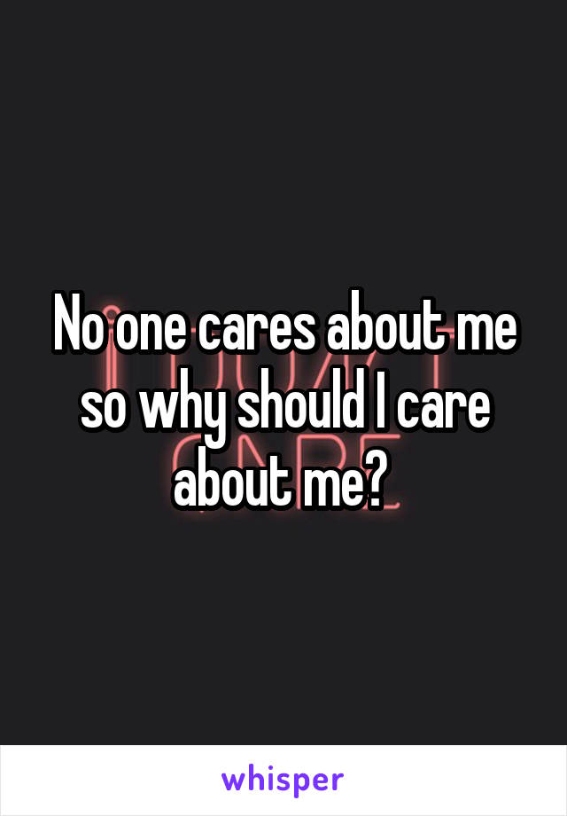 No one cares about me so why should I care about me? 