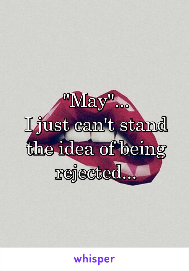 "May"...
I just can't stand the idea of being rejected...