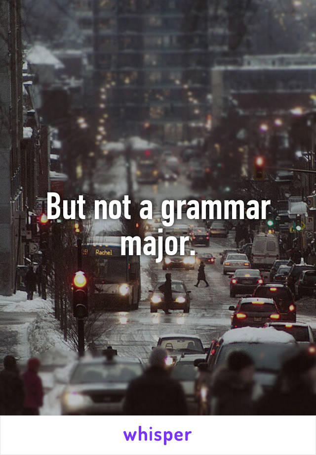 But not a grammar major.