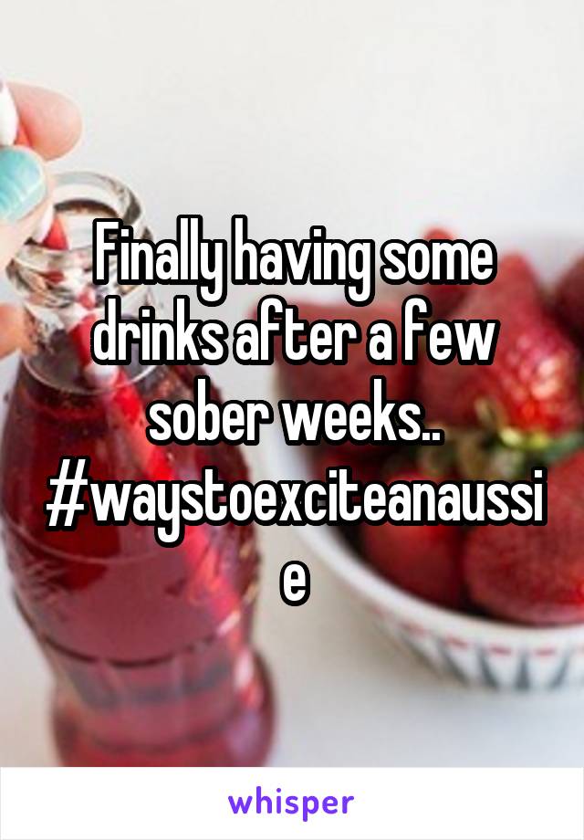 Finally having some drinks after a few sober weeks.. #waystoexciteanaussie