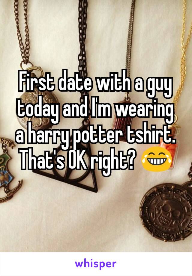 First date with a guy today and I'm wearing a harry potter tshirt. That's OK right? 😂
