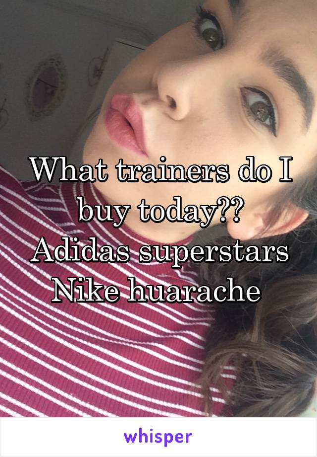 What trainers do I buy today??
Adidas superstars
Nike huarache 