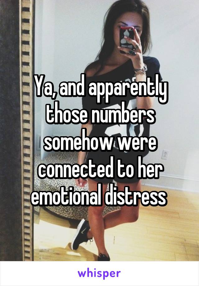 Ya, and apparently those numbers somehow were connected to her emotional distress 