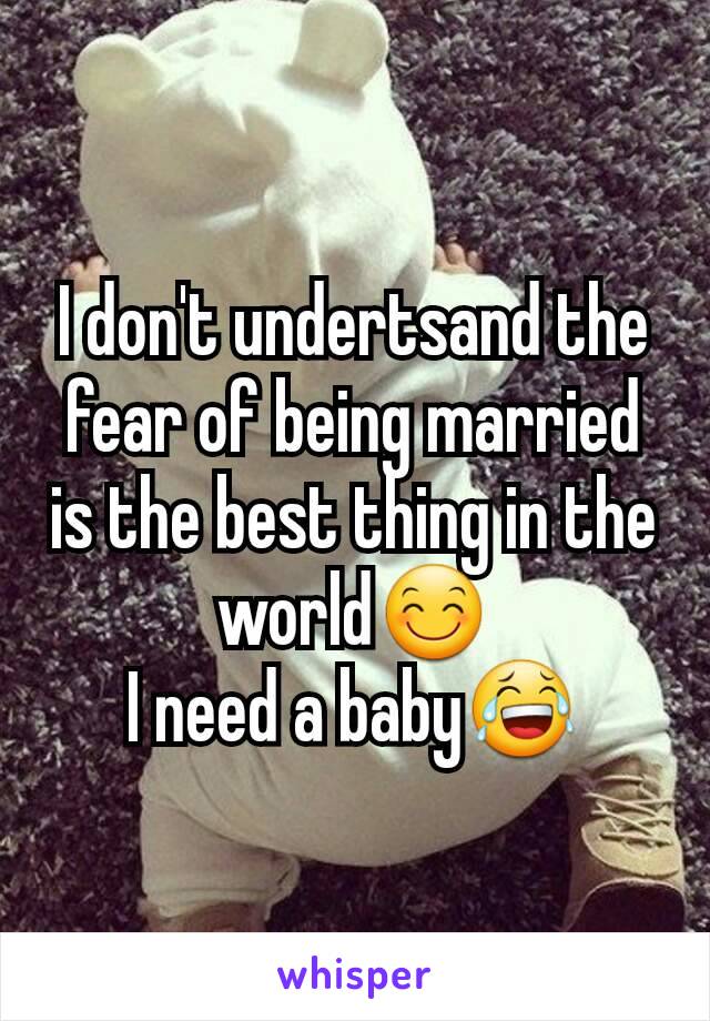 I don't undertsand the fear of being married is the best thing in the world😊
I need a baby😂