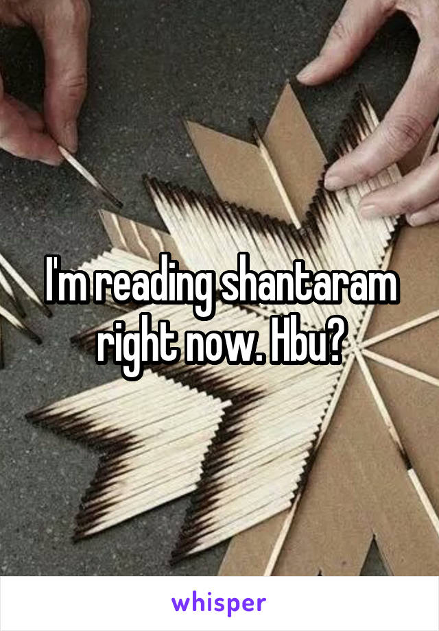 I'm reading shantaram right now. Hbu?
