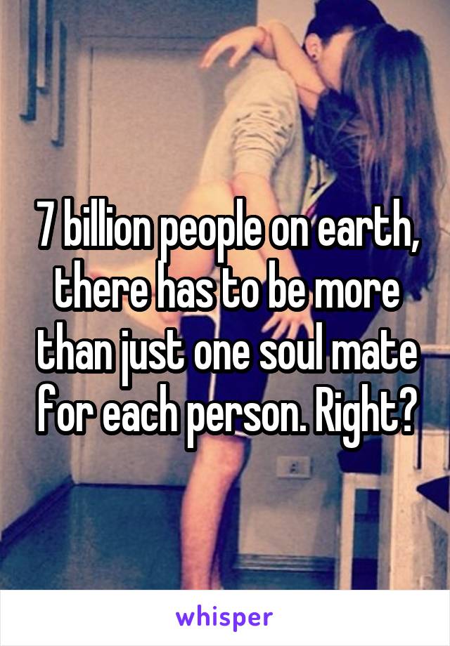 7 billion people on earth, there has to be more than just one soul mate for each person. Right?