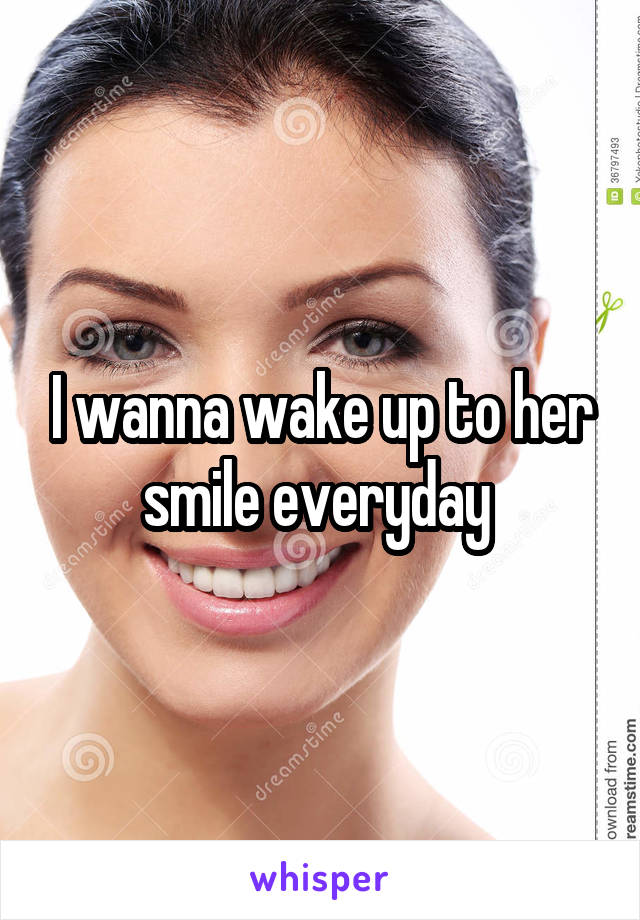 I wanna wake up to her smile everyday 