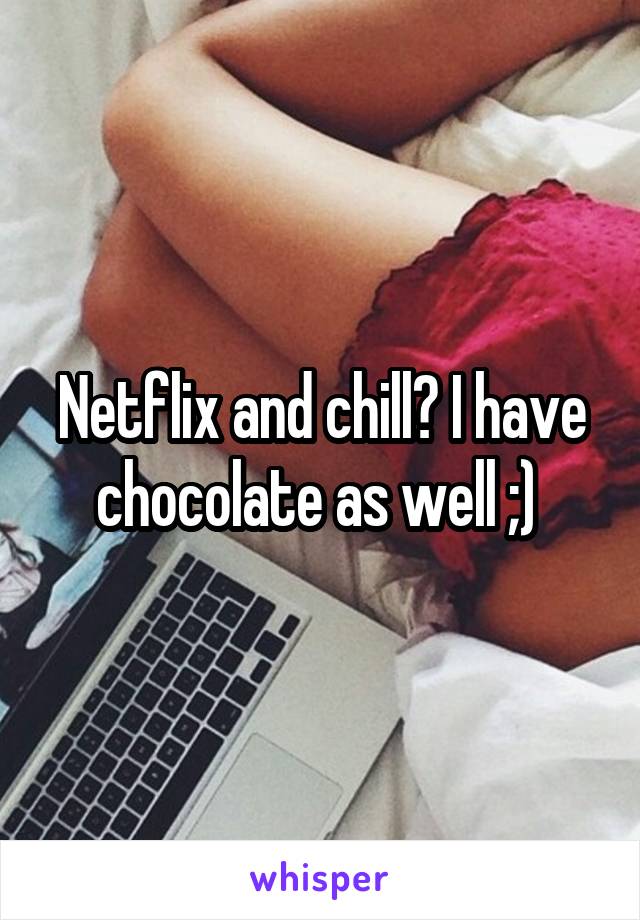 Netflix and chill? I have chocolate as well ;) 