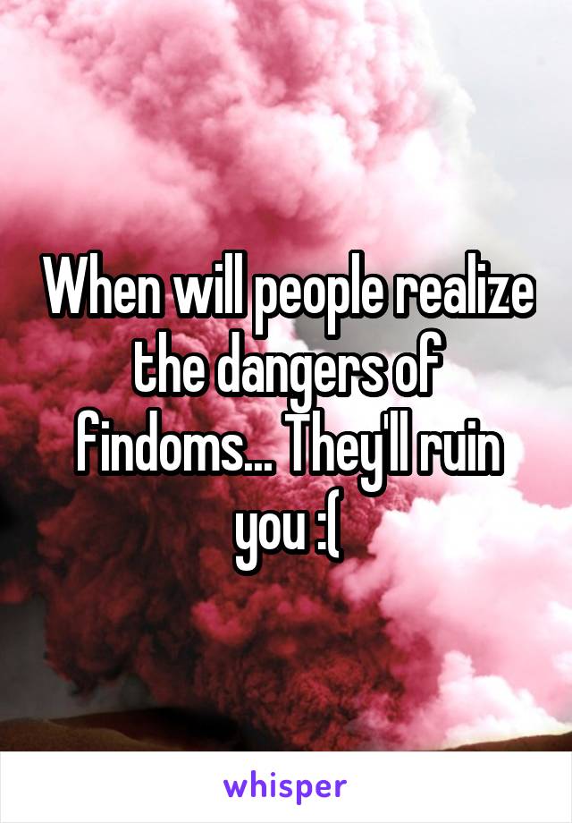 When will people realize the dangers of findoms... They'll ruin you :(
