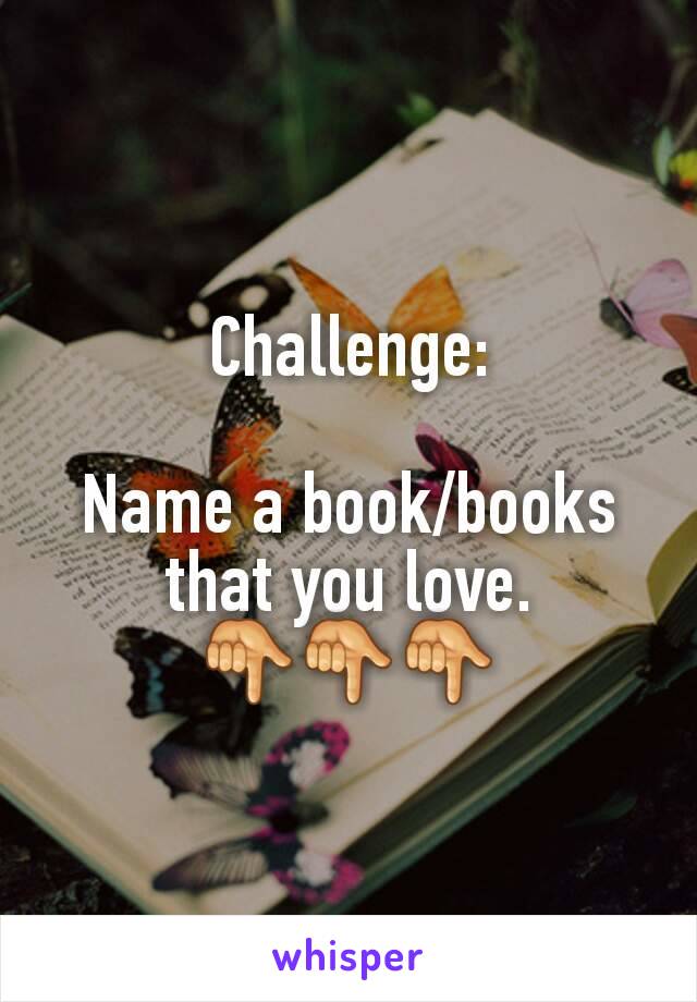 Challenge:

Name a book/books that you love.
👇👇👇