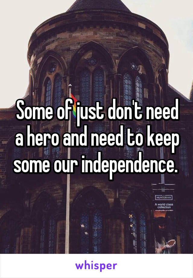 Some of just don't need a hero and need to keep some our independence. 