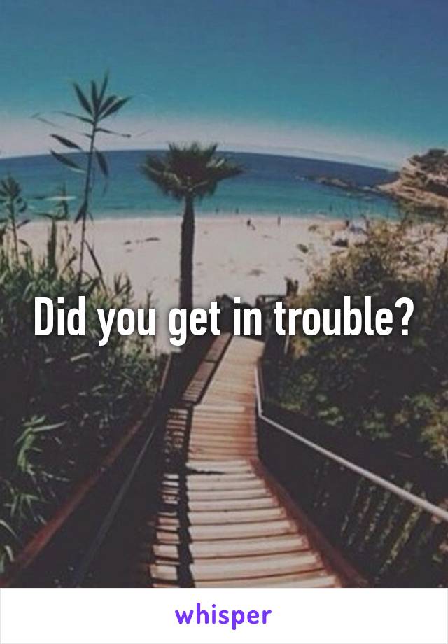 Did you get in trouble?