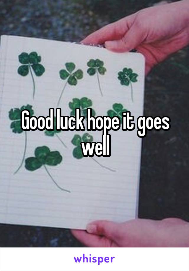Good luck hope it goes well