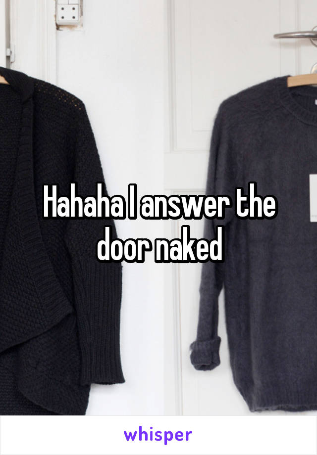 Hahaha I answer the door naked