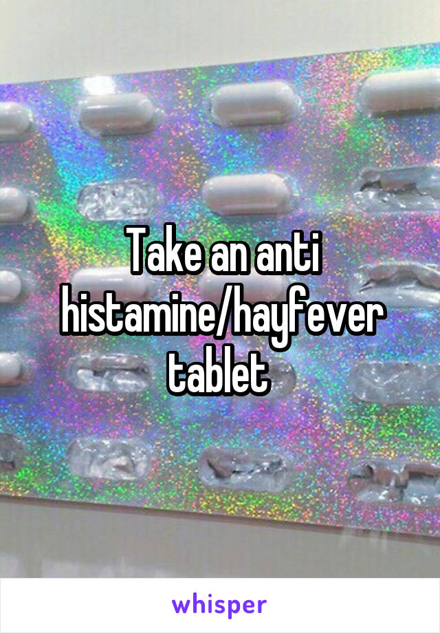 Take an anti histamine/hayfever tablet 
