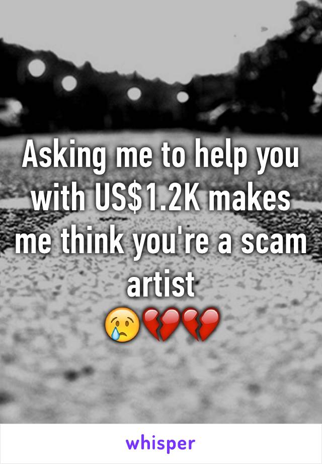 Asking me to help you with US$1.2K makes me think you're a scam artist
😢💔💔