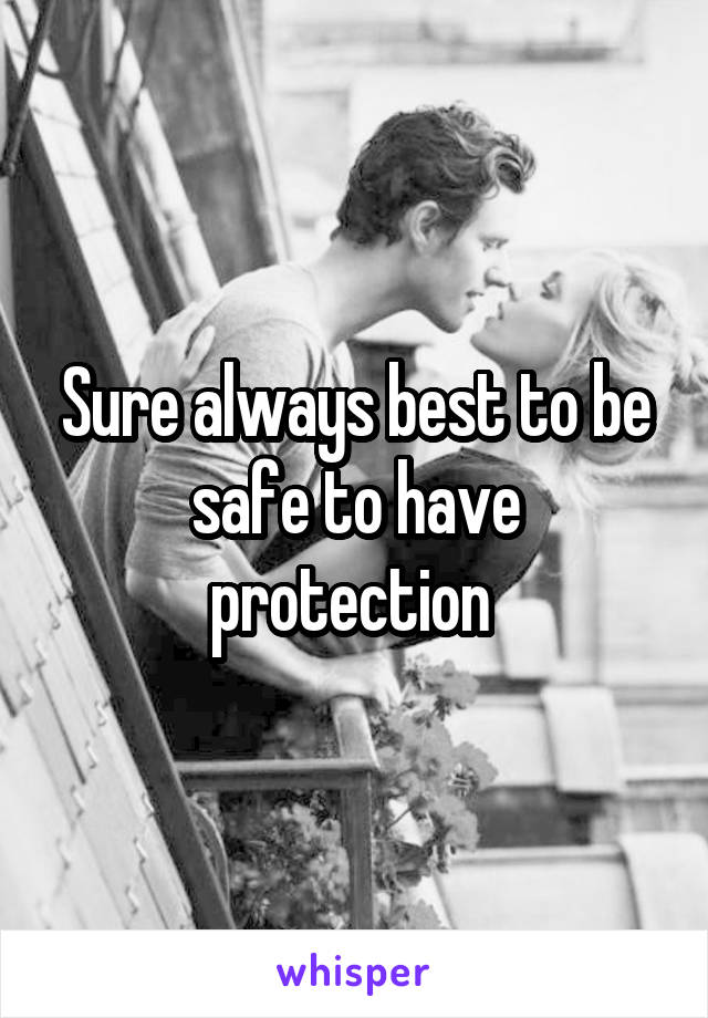 Sure always best to be safe to have protection 