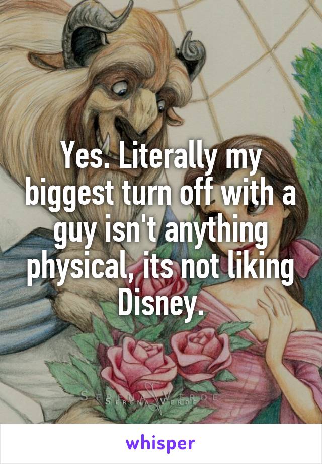 Yes. Literally my biggest turn off with a guy isn't anything physical, its not liking Disney.