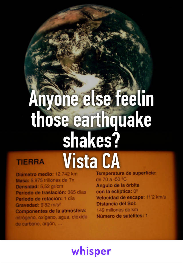 Anyone else feelin those earthquake shakes?
Vista CA