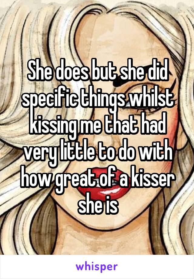 She does but she did specific things whilst kissing me that had very little to do with how great of a kisser she is