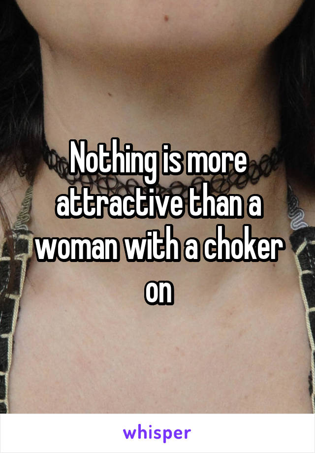 Nothing is more attractive than a woman with a choker on