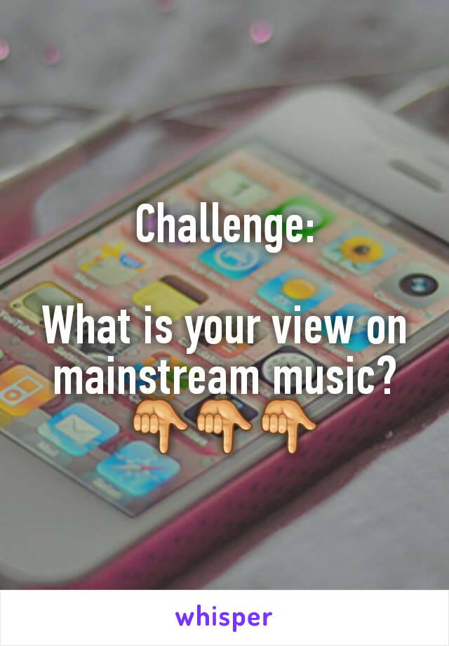 Challenge:

What is your view on mainstream music?
👇👇👇